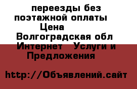 переезды без поэтажной оплаты. › Цена ­ 350 - Волгоградская обл. Интернет » Услуги и Предложения   